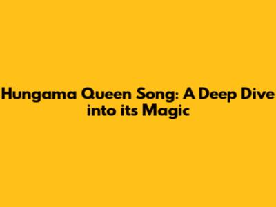 Hungama Queen Song: A Deep Dive into its Magic