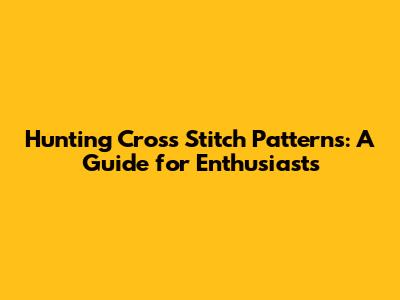 Hunting Cross Stitch Patterns: A Guide for Enthusiasts