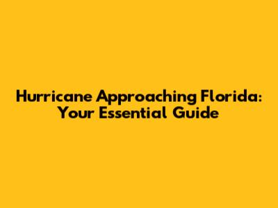 Hurricane Approaching Florida: Your Essential Guide