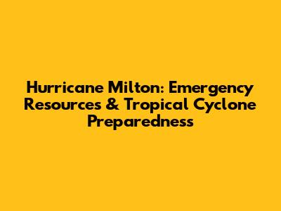 Hurricane Milton: Emergency Resources & Tropical Cyclone Preparedness