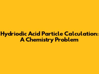 Hydriodic Acid Particle Calculation: A Chemistry Problem