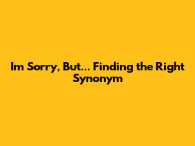 I'm Sorry, But... Finding the Right Synonym