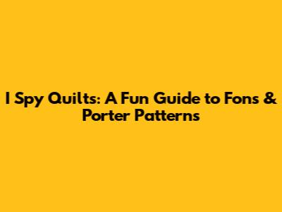 I Spy Quilts: A Fun Guide to Fons & Porter Patterns