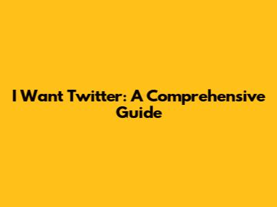 I Want Twitter: A Comprehensive Guide