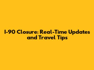 I-90 Closure: Real-Time Updates and Travel Tips