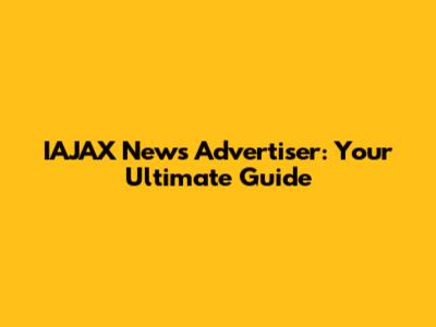 IAJAX News Advertiser: Your Ultimate Guide