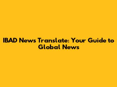 IBAD News Translate: Your Guide to Global News