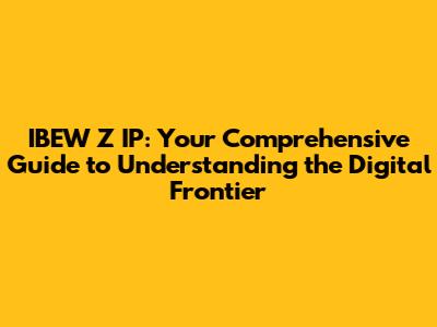 IBEW Z IP: Your Comprehensive Guide to Understanding the Digital Frontier