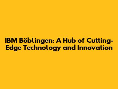 IBM Böblingen: A Hub of Cutting-Edge Technology and Innovation