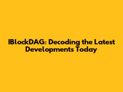 IBlockDAG: Decoding the Latest Developments Today