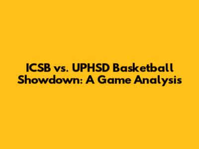ICSB vs. UPHSD Basketball Showdown: A Game Analysis
