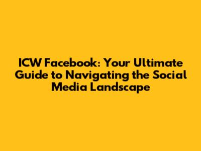 ICW Facebook: Your Ultimate Guide to Navigating the Social Media Landscape