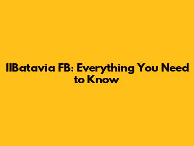 IIBatavia FB: Everything You Need to Know