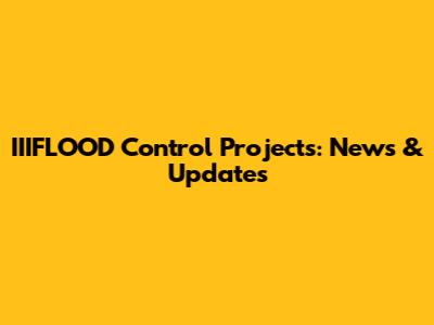 IIIFLOOD Control Projects: News & Updates