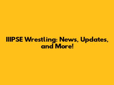 IIIPSE Wrestling: News, Updates, and More!