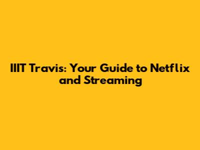 IIIT Travis: Your Guide to Netflix and Streaming