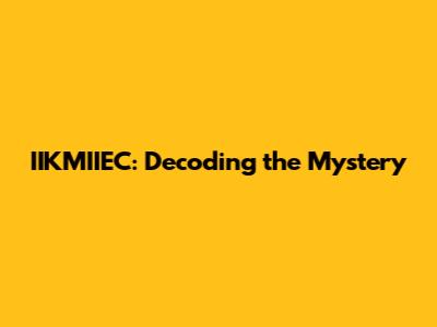 IIKMIIEC: Decoding the Mystery
