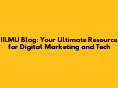 IILMU Blog: Your Ultimate Resource for Digital Marketing and Tech