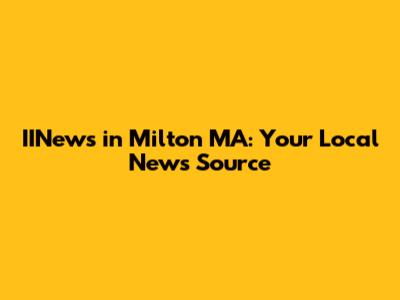 IINews in Milton MA: Your Local News Source