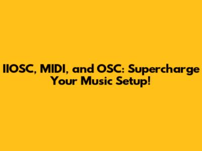 IIOSC, MIDI, and OSC: Supercharge Your Music Setup!