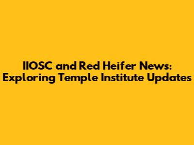 IIOSC and Red Heifer News: Exploring Temple Institute Updates