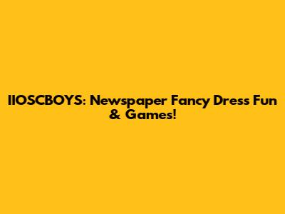 IIOSCBOYS: Newspaper Fancy Dress Fun & Games!