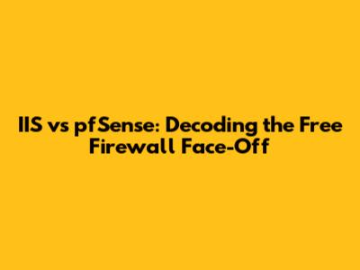 IIS vs pfSense: Decoding the Free Firewall Face-Off