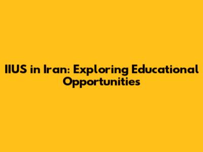 IIUS in Iran: Exploring Educational Opportunities