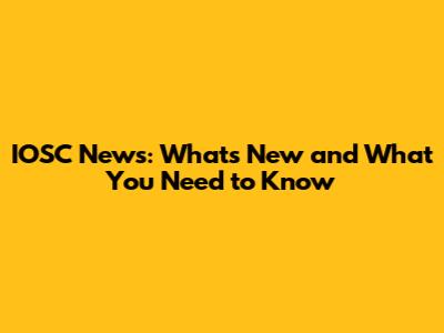 IOSC News: What's New and What You Need to Know
