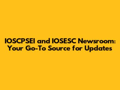 IOSCPSEI and IOSESC Newsroom: Your Go-To Source for Updates
