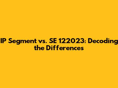 IP Segment vs. SE 122023: Decoding the Differences