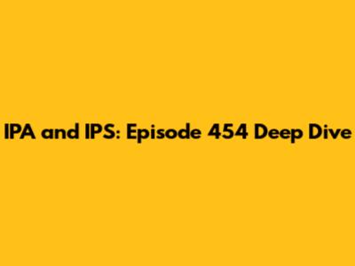 IPA and IPS: Episode 454 Deep Dive
