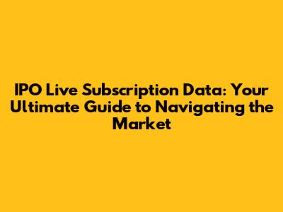 IPO Live Subscription Data: Your Ultimate Guide to Navigating the Market