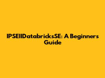 IPSEIIDatabricksSE: A Beginner's Guide