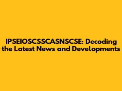 IPSEIOSCSSCASNSCSE: Decoding the Latest News and Developments