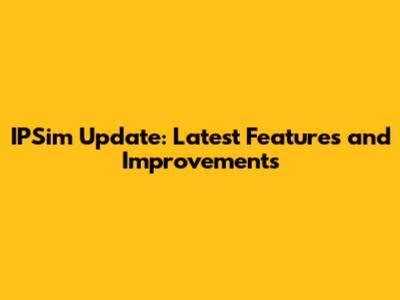 IPSim Update: Latest Features and Improvements