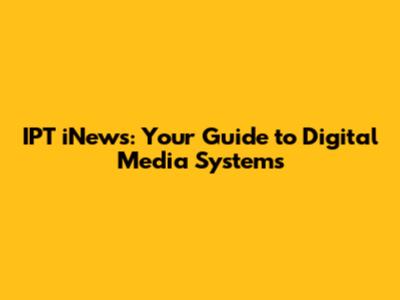 IPT iNews: Your Guide to Digital Media Systems