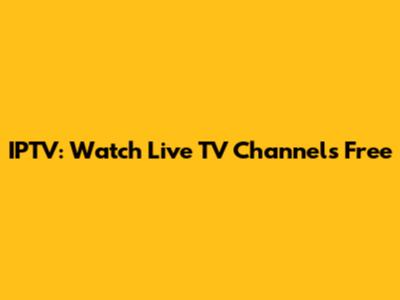 IPTV: Watch Live TV Channels Free