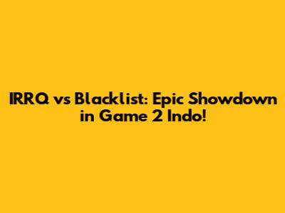 IRRQ vs Blacklist: Epic Showdown in Game 2 Indo!