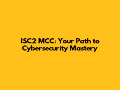 ISC2 MCC: Your Path to Cybersecurity Mastery