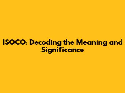 ISOCO: Decoding the Meaning and Significance