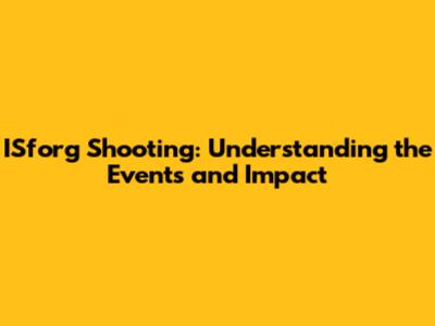 ISforg Shooting: Understanding the Events and Impact