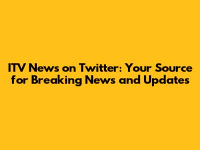 ITV News on Twitter: Your Source for Breaking News and Updates