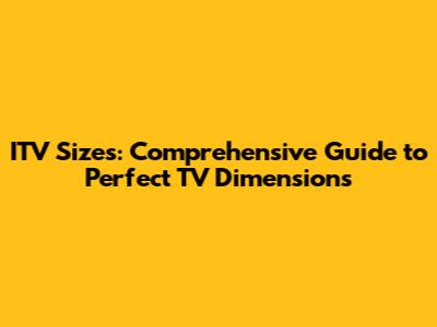 ITV Sizes: Comprehensive Guide to Perfect TV Dimensions