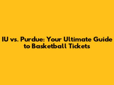IU vs. Purdue: Your Ultimate Guide to Basketball Tickets