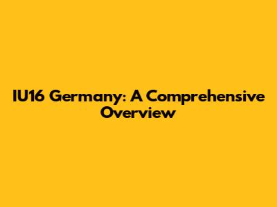 IU16 Germany: A Comprehensive Overview