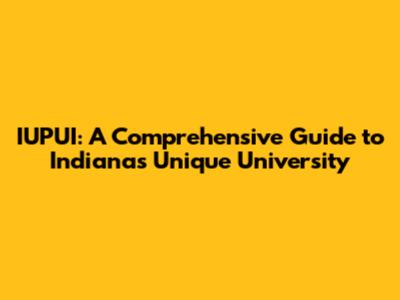 IUPUI: A Comprehensive Guide to Indiana's Unique University