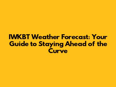 IWKBT Weather Forecast: Your Guide to Staying Ahead of the Curve
