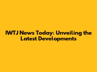 IWTJ News Today: Unveiling the Latest Developments