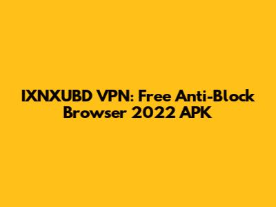 IXNXUBD VPN: Free Anti-Block Browser 2022 APK
